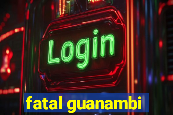 fatal guanambi